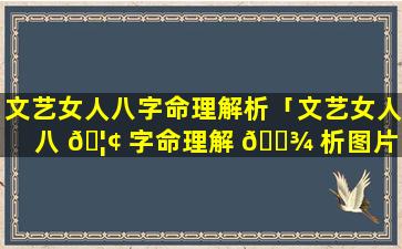 文艺女人八字命理解析「文艺女人八 🦢 字命理解 🌾 析图片」